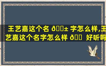 王艺嘉这个名 🐱 字怎么样,王艺嘉这个名字怎么样 🐠 好听吗
